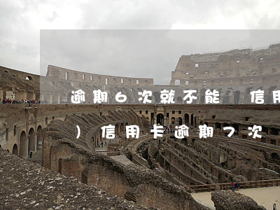 逾期6次就不能辦信用卡嗎(五年內(nèi)信用卡逾期7次)