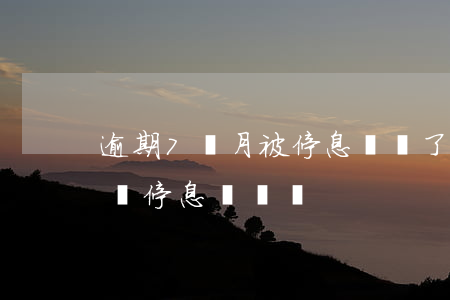 逾期7個月被停息掛賬了(逾期一個月可以申請停息掛賬嗎)