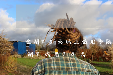 逾期90天以上信用卡账户的可能（信用卡逾期7次无90天）