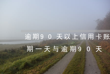 逾期90天以上信用卡账户的可能（信用卡逾期一天与逾期90天）