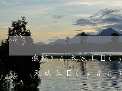 逾期90天以上嚴(yán)重嗎(逾期90天以上嚴(yán)重嗎)