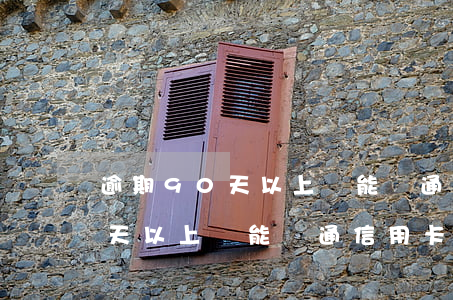 逾期90天以上還能開通信用卡-逾期90天以上還能開通信用卡嗎