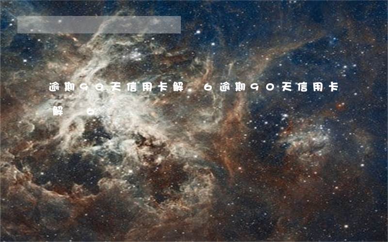 逾期90天信用卡解凍6(逾期90天信用卡解凍6級)