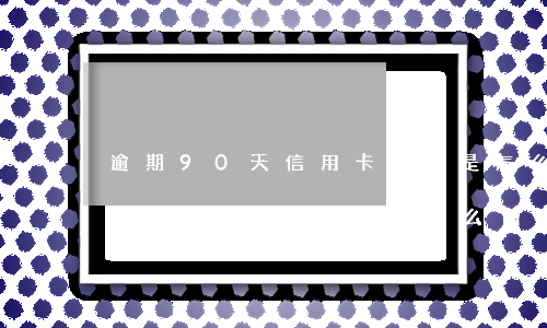 逾期90天信用卡解凍是怎么回事-逾期90天信用卡解凍是怎么回事啊