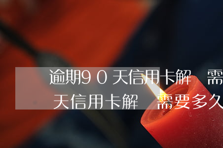 逾期90天信用卡解凍需要多久-逾期90天信用卡解凍需要多久才能用