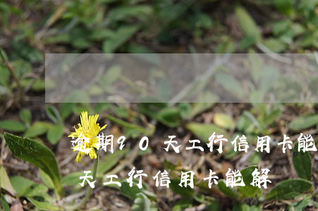 逾期90天工行信用卡能解凍嗎-逾期90天工行信用卡能解凍嗎
