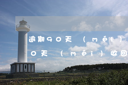 逾期90天沒(méi)收回的貸款(逾期90天沒(méi)收回的貸款)