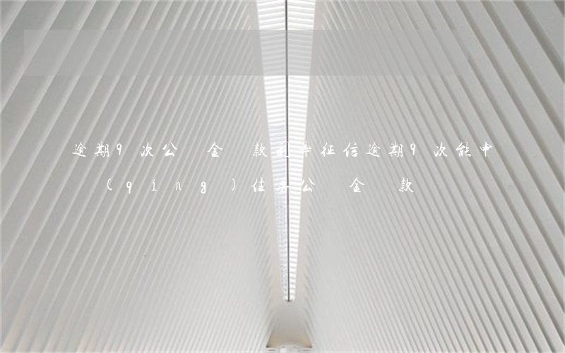 逾期9次公積金貸款利率(征信逾期9次能申請(qǐng)住房公積金貸款嗎)