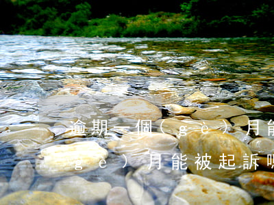 逾期一個(gè)月能被起訴嗎(逾期一個(gè)月能被起訴嗎知乎)