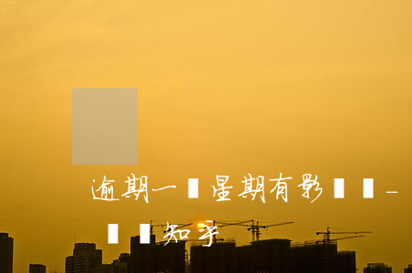 逾期一個星期有影響嗎-逾期一個星期有影響嗎知乎