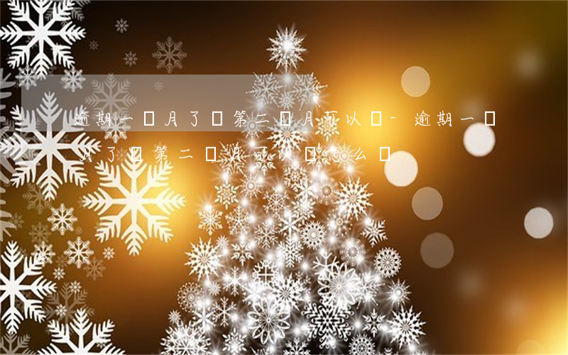 逾期一個月了還第二個月可以嗎-逾期一個月了還第二個月可以嗎怎么還