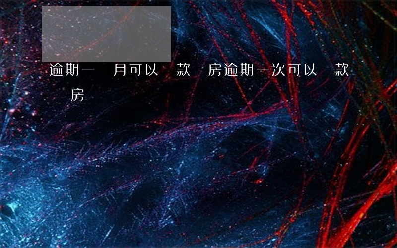 逾期一個月可以貸款買房(逾期一次可以貸款買房嗎)