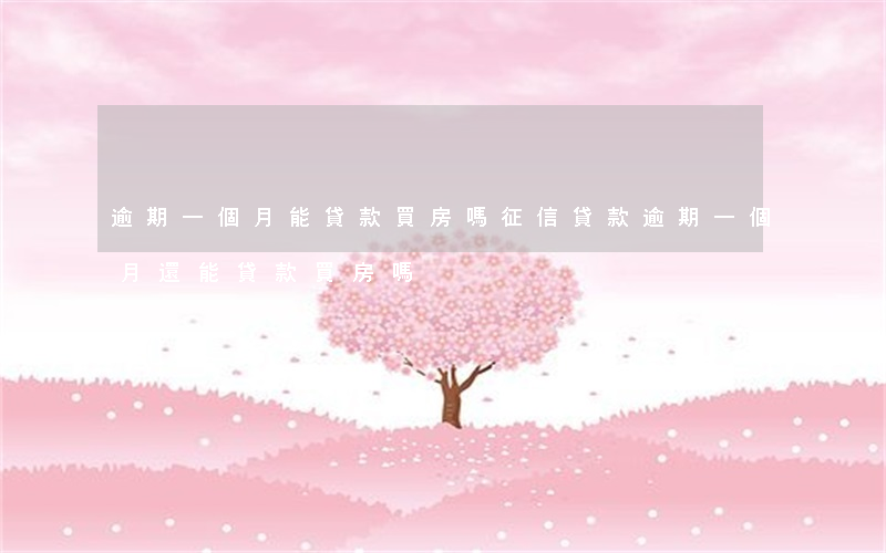 逾期一個月能貸款買房嗎(征信貸款逾期一個月還能貸款買房嗎)
