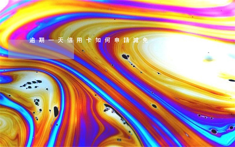 逾期一天信用卡 如何申請減免-