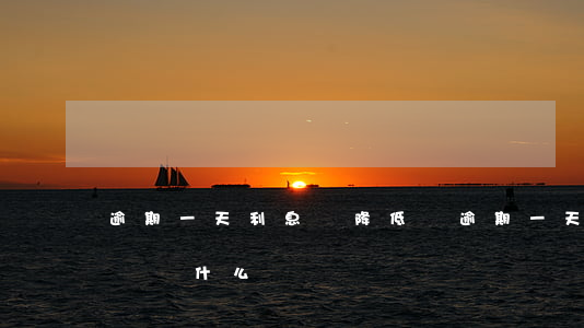 逾期一天利息會降低嗎(逾期一天利息會降低嗎為什么)