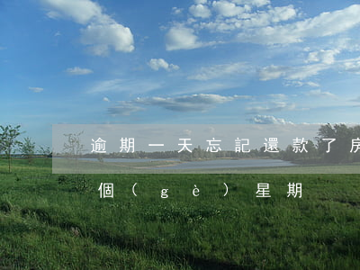 逾期一天忘記還款了(房貸忘記還款了逾期一個(gè)星期)