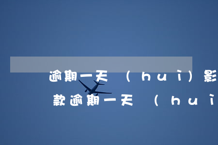 逾期一天會(huì)影響貸款利率(房屋貸款逾期一天會(huì)影響信用嗎)