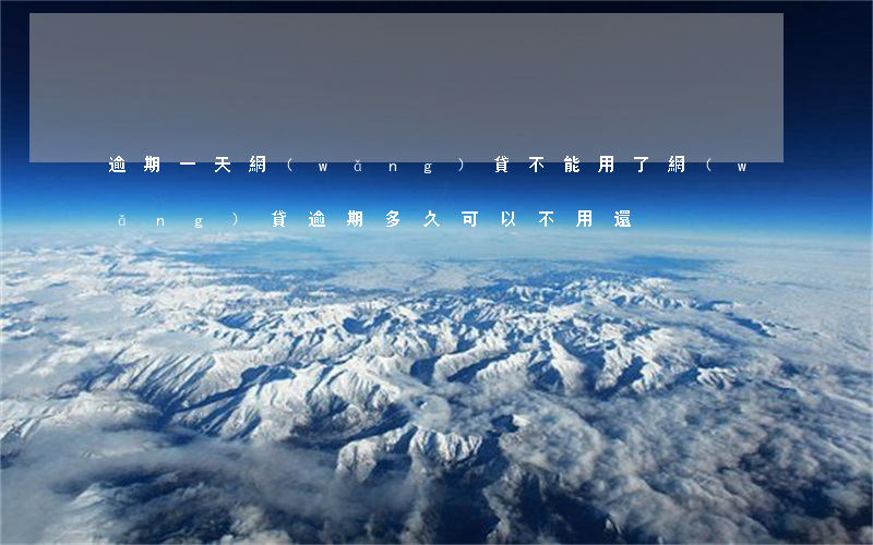 逾期一天網(wǎng)貸不能用了(網(wǎng)貸逾期多久可以不用還)