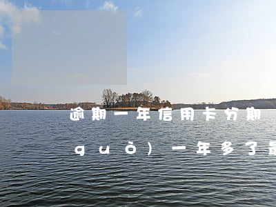 逾期一年信用卡分期還(我分期付款逾期過(guò)一年多了最后還完了)