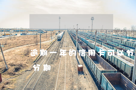 逾期一年的信用卡可以分期嗎 以前逾期可以分期嗎