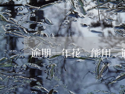 逾期一年花唄能用嗎(逾期一年花唄能用嗎)