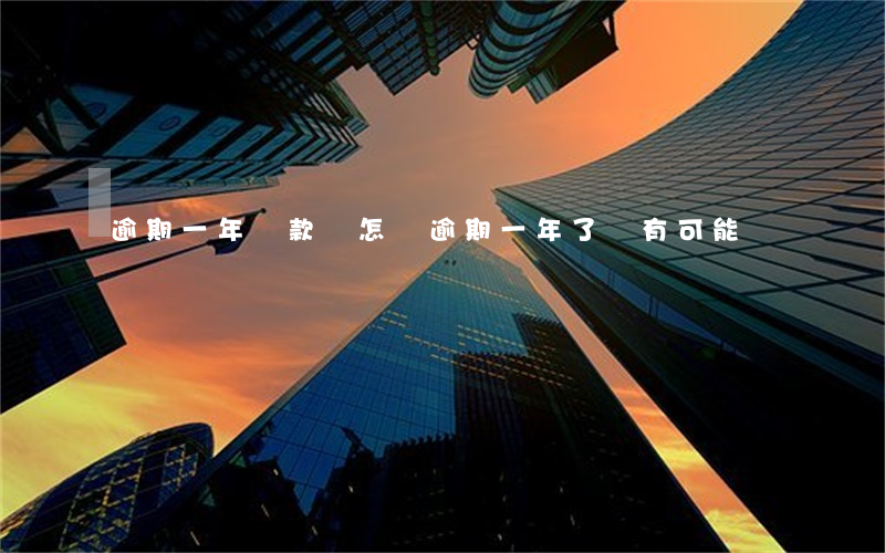 逾期一年還款會怎樣(逾期一年了還有可能還嗎)
