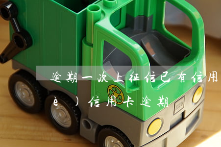 逾期一次上征信已有信用卡(征信有一個(gè)信用卡逾期)