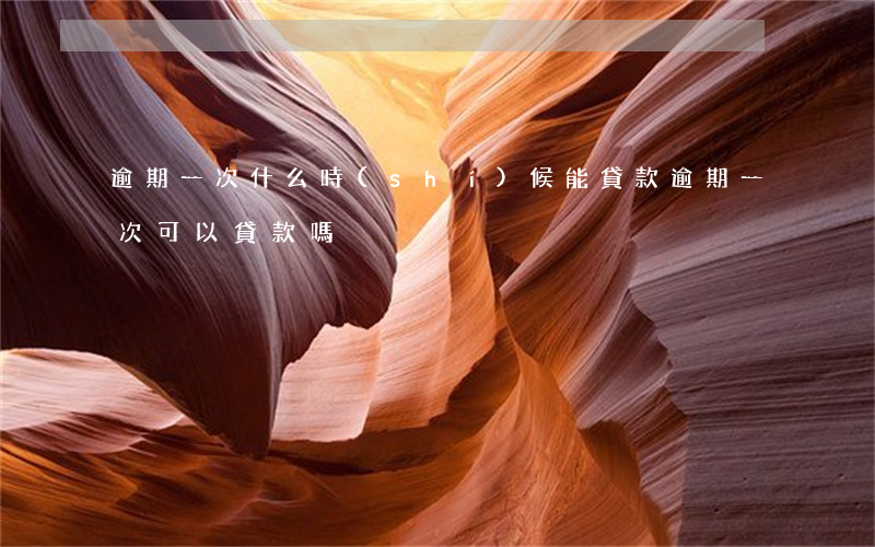 逾期一次什么時(shí)候能貸款(逾期一次可以貸款嗎)