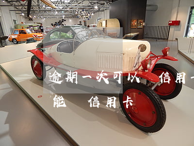 逾期一次可以辦信用卡嗎（信用卡逾期一次還能辦信用卡嗎）