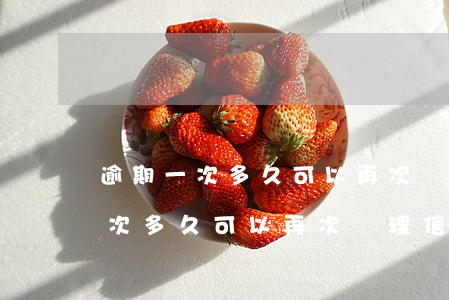 逾期一次多久可以再次辦理信用卡-逾期一次多久可以再次辦理信用卡業(yè)務(wù)