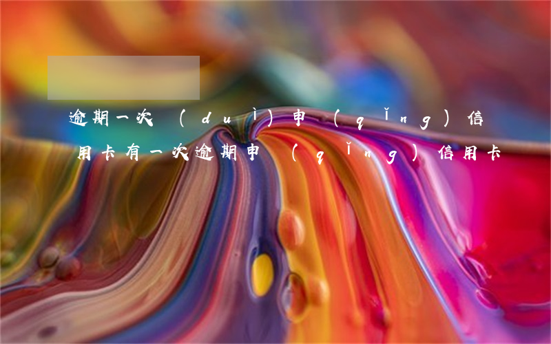 逾期一次對(duì)申請(qǐng)信用卡(有一次逾期申請(qǐng)信用卡)