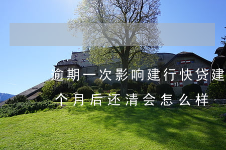 逾期一次影响建行快贷(建设银行快贷逾期一个月后还清会怎么样)