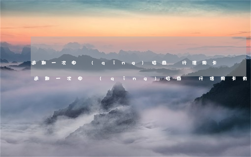 逾期一次申請(qǐng)招商銀行信用卡 逾期一次申請(qǐng)招商銀行信用卡有影響嗎