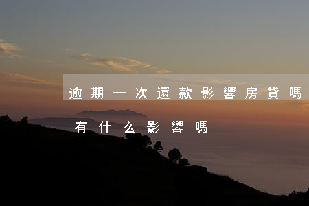 逾期一次還款影響房貸嗎(房貸總是逾期后還有什么影響嗎)