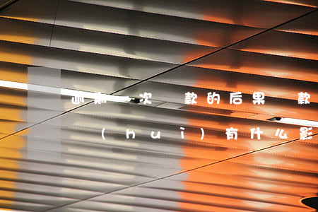 逾期一次還款的后果(還款不小心逾期了一天會(huì)有什么影響嗎)