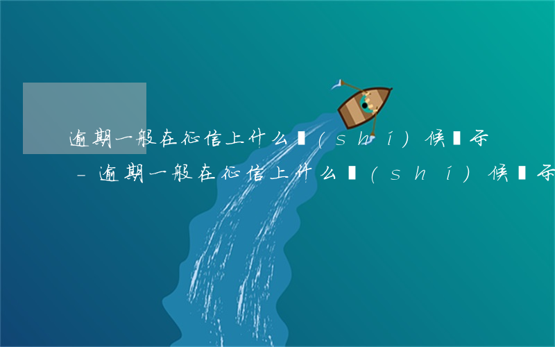 逾期一般在征信上什么時(shí)候顯示-逾期一般在征信上什么時(shí)候顯示的