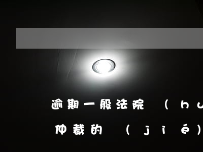 逾期一般法院會(huì)認(rèn)可仲裁的結(jié)果嗎-逾期一般法院會(huì)認(rèn)可仲裁的結(jié)果嗎知乎