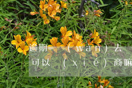 逾期一萬(wàn)去銀行柜臺(tái)可以協(xié)商嘛-逾期一萬(wàn)去銀行柜臺(tái)可以協(xié)商嘛