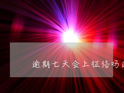 逾期七天会上征信吗（逾期8天了会上征信吗）