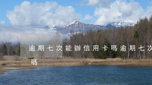 逾期七次能辦信用卡嗎 逾期七次能辦信用卡嗎