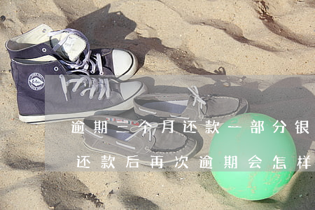 逾期三个月还款一部分(银行贷款逾期三个月还款后再次逾期会怎样)