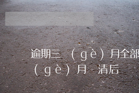 逾期三個(gè)月全部還款(貸款逾期三個(gè)月還清后)