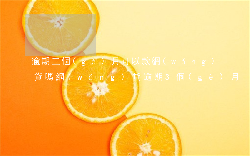 逾期三個(gè)月可以款網(wǎng)貸嗎(網(wǎng)貸逾期3個(gè)月)