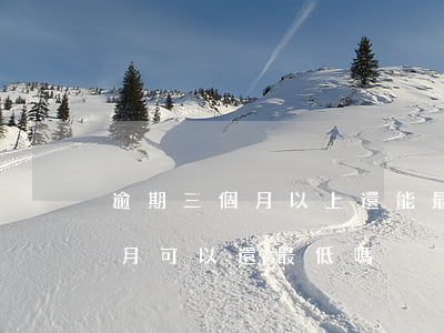 逾期三個月以上還能最低還款嗎-逾期三個月可以還最低嗎