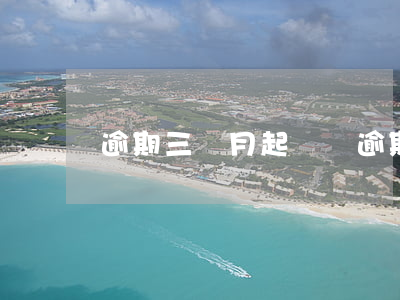 逾期三個月起訴嗎(逾期三個月起訴嗎)