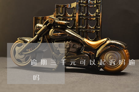 逾期三千元可以起诉吗(逾期三千元可以起诉吗)