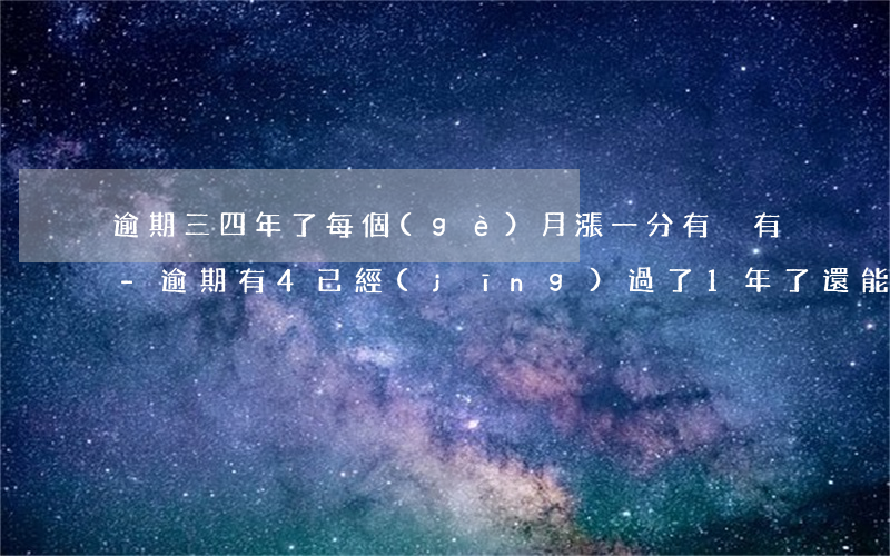 逾期三四年了每個(gè)月漲一分有沒有-逾期有4已經(jīng)過了1年了,還能貸款嗎