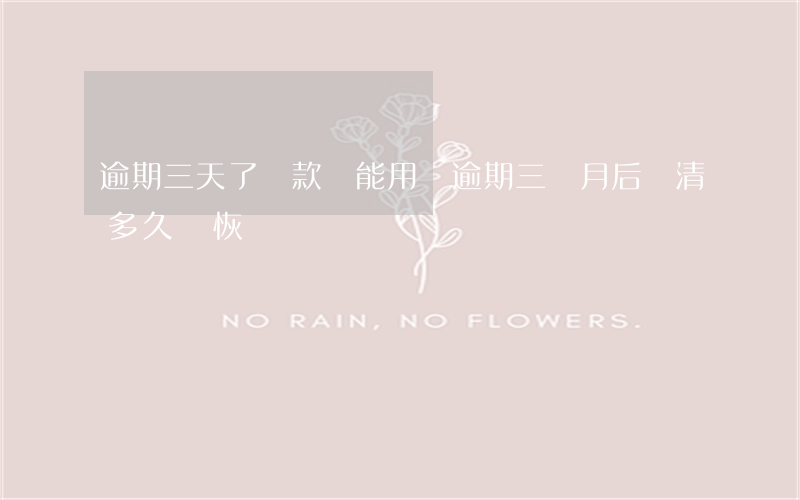 逾期三天了還款還能用嗎(逾期三個月后還清多久會恢復)