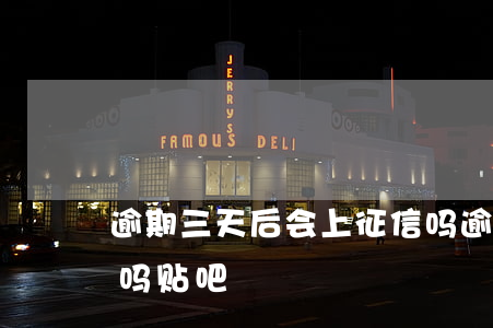 逾期三天后会上征信吗(逾期三天后会上征信吗贴吧)