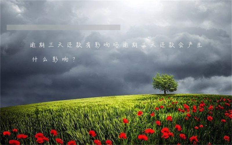 逾期三天还款有影响吗，逾期三天还款会产生什么影响？